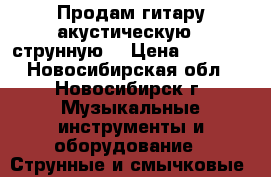 Продам гитару акустическую 6 струнную  › Цена ­ 6 000 - Новосибирская обл., Новосибирск г. Музыкальные инструменты и оборудование » Струнные и смычковые   